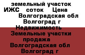 земельный участок ИЖС 6 соток  › Цена ­ 850 000 - Волгоградская обл., Волгоград г. Недвижимость » Земельные участки продажа   . Волгоградская обл.,Волгоград г.